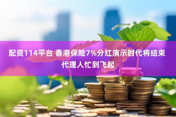 配资114平台 香港保险7%分红演示时代将结束 代理人忙到飞起