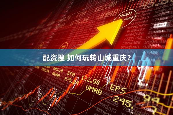 配资搜 如何玩转山城重庆？