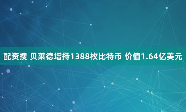 配资搜 贝莱德增持1388枚比特币 价值1.64亿美元