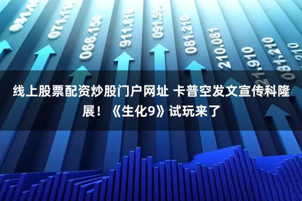 线上股票配资炒股门户网址 卡普空发文宣传科隆展！《生化9》试玩来了