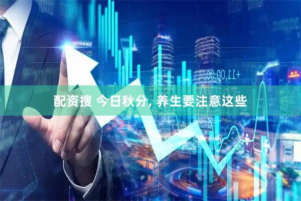 配资搜 今日秋分, 养生要注意这些