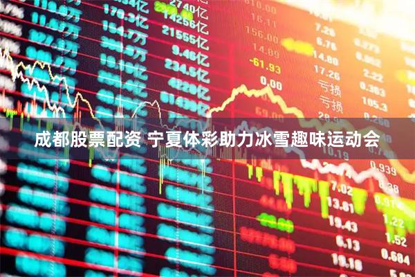 成都股票配资 宁夏体彩助力冰雪趣味运动会