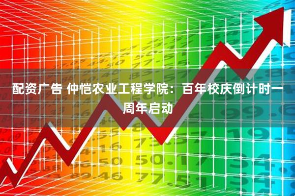 配资广告 仲恺农业工程学院：百年校庆倒计时一周年启动