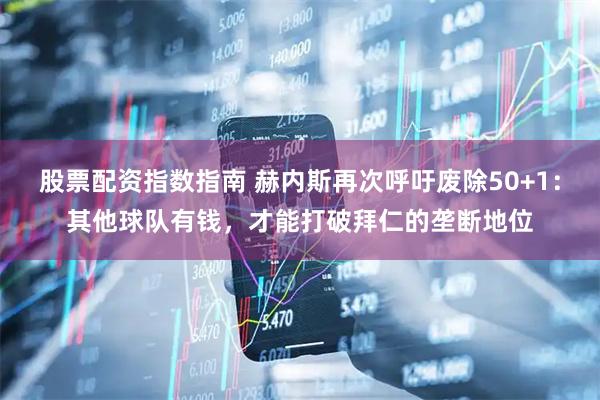 股票配资指数指南 赫内斯再次呼吁废除50+1：其他球队有钱，才能打破拜仁的垄断地位