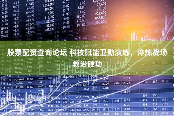 股票配资查询论坛 科技赋能卫勤演练，淬炼战场救治硬功