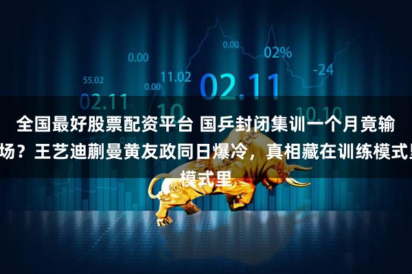 全国最好股票配资平台 国乒封闭集训一个月竟输3场?王艺迪蒯曼黄友政同日爆冷,真相藏在训练模式里