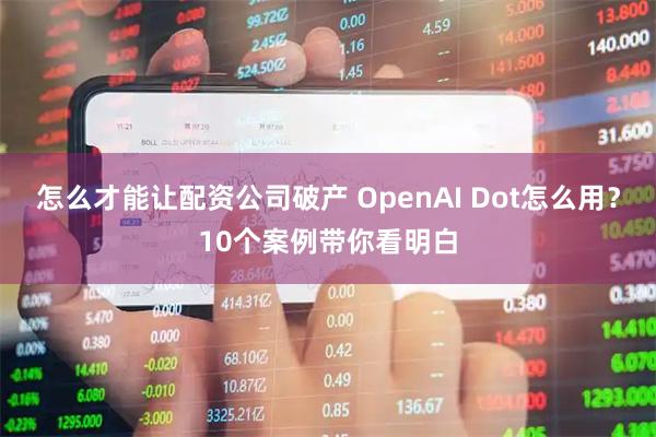 怎么才能让配资公司破产 OpenAI Dot怎么用？10个案例带你看明白